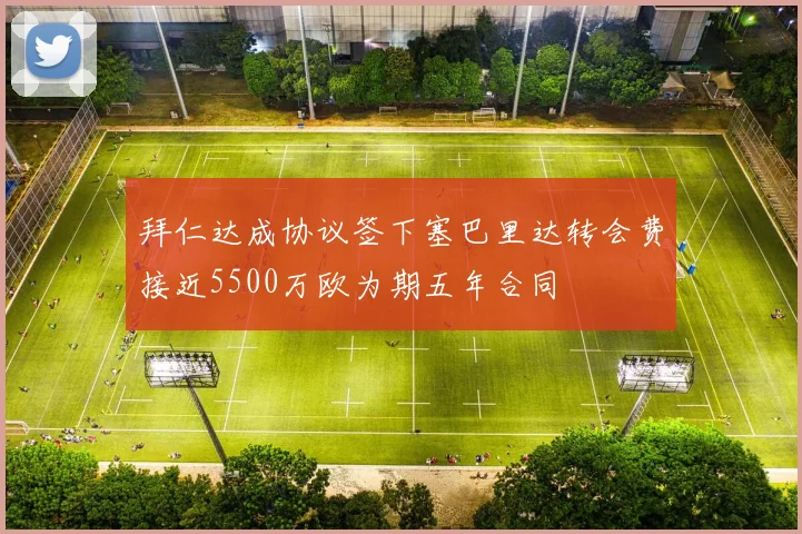 拜仁达成协议签下塞巴里达转会费接近5500万欧为期五年合同