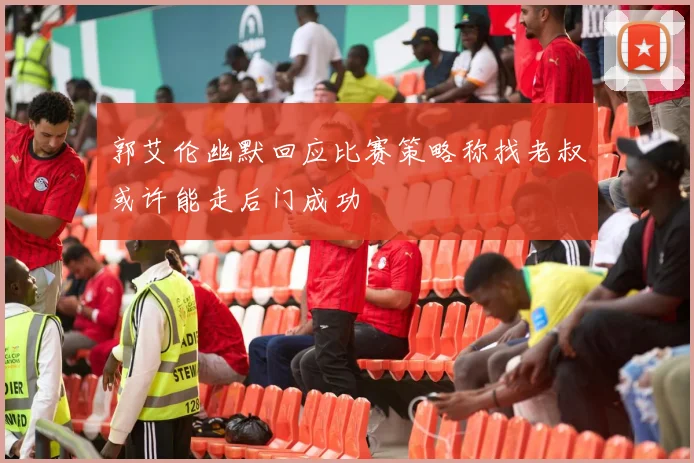 郭艾伦幽默回应比赛策略称找老叔或许能走后门成功