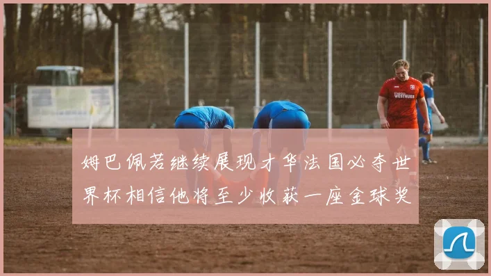 姆巴佩若继续展现才华法国必夺世界杯相信他将至少收获一座金球奖