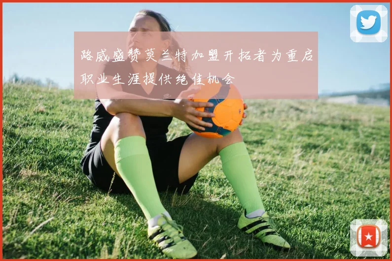 路威盛赞莫兰特加盟开拓者为重启职业生涯提供绝佳机会