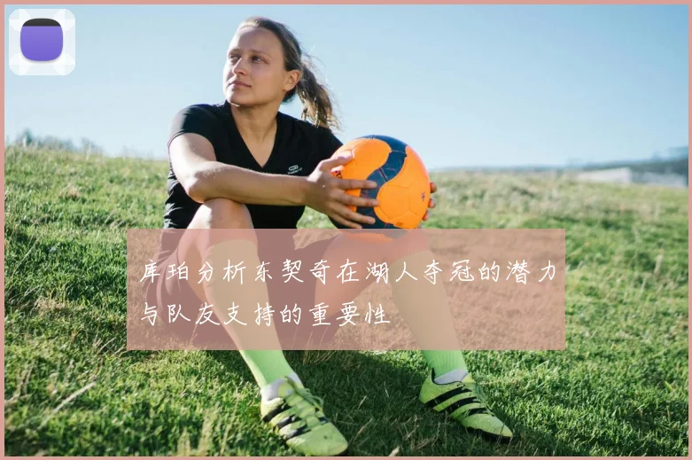 库珀分析东契奇在湖人夺冠的潜力与队友支持的重要性