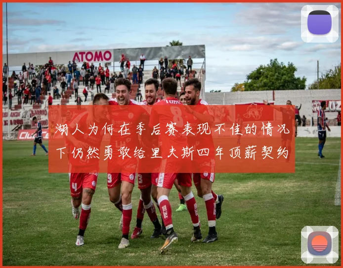 湖人为何在季后赛表现不佳的情况下仍然勇敢给里夫斯四年顶薪契约