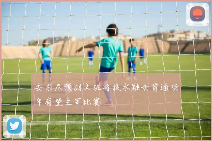 安东尼预测文班将技术融会贯通明年有望主宰比赛
