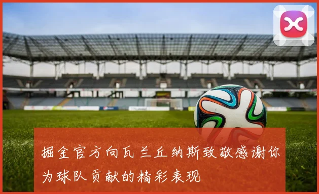 掘金官方向瓦兰丘纳斯致敬感谢你为球队贡献的精彩表现